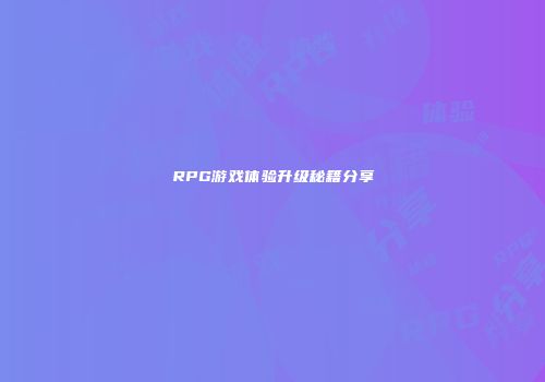 RPG游戏体验升级秘籍分享