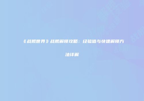 《战舰世界》战舰解锁攻略：经验值与快速解锁方法详解