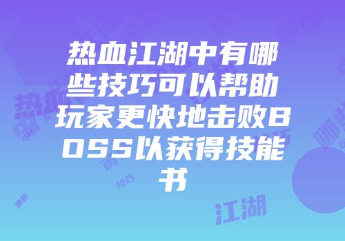 热血江湖中有哪些技巧可以帮助玩家更快地击败BOSS以获得技能书