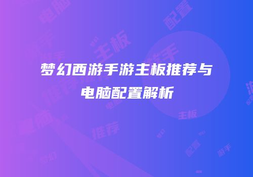 梦幻西游手游主板推荐与电脑配置解析