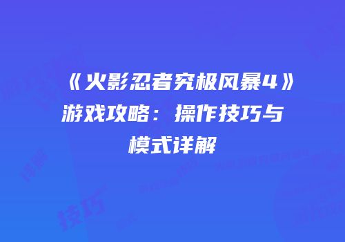 《火影忍者究极风暴4》游戏攻略：操作技巧与模式详解