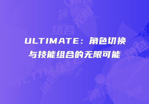 ULTIMATE：角色切换与技能组合的无限可能