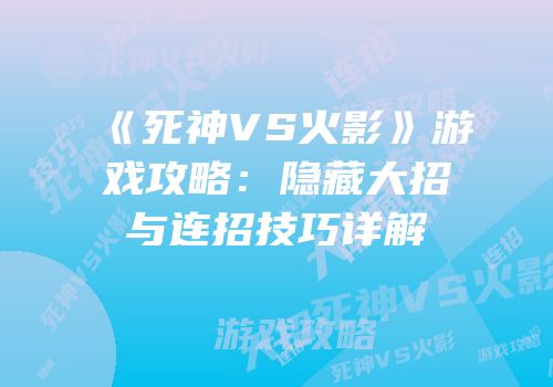 《死神VS火影》游戏攻略：隐藏大招与连招技巧详解