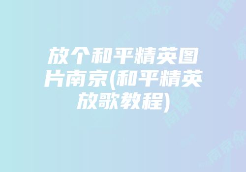 放个和平精英图片南京(和平精英放歌教程)