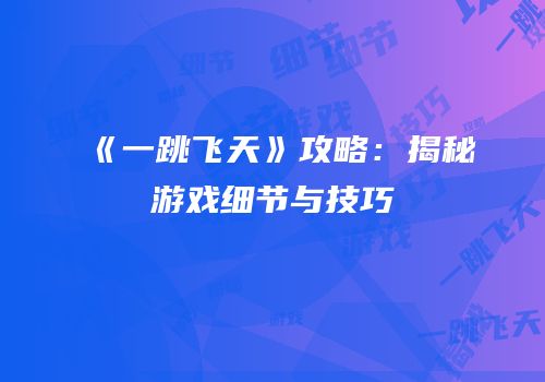 《一跳飞天》攻略：揭秘游戏细节与技巧