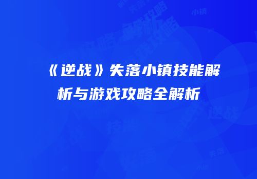《逆战》失落小镇技能解析与游戏攻略全解析