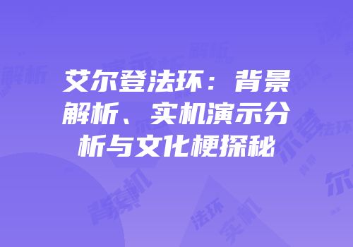 艾尔登法环：背景解析、实机演示分析与文化梗探秘