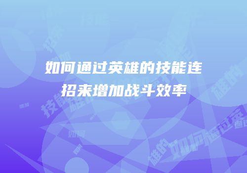 如何通过英雄的技能连招来增加战斗效率