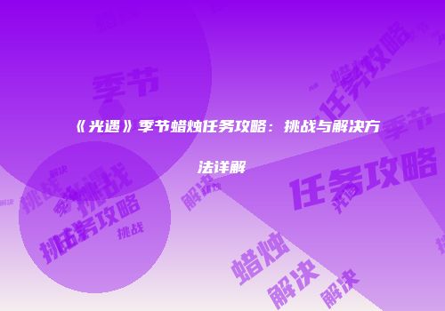 《光遇》季节蜡烛任务攻略：挑战与解决方法详解