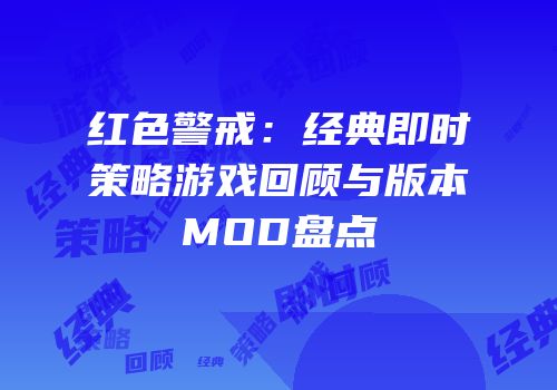 红色警戒：经典即时策略游戏回顾与版本MOD盘点