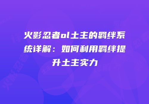 火影忍者ol土主的羁绊系统详解：如何利用羁绊提升土主实力