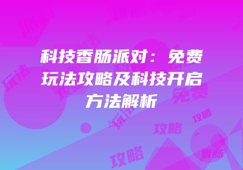 科技香肠派对：免费玩法攻略及科技开启方法解析
