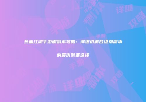 热血江湖手游刷副本攻略：详细讲解各级别副本的最优装备选择