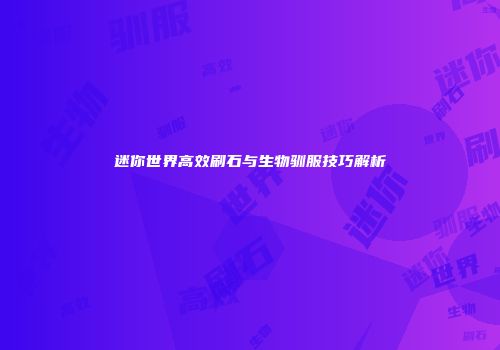 迷你世界高效刷石与生物驯服技巧解析