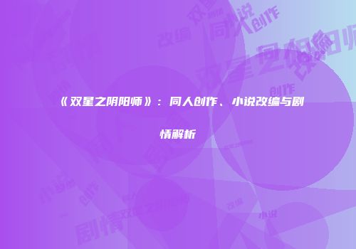 《双星之阴阳师》：同人创作、小说改编与剧情解析