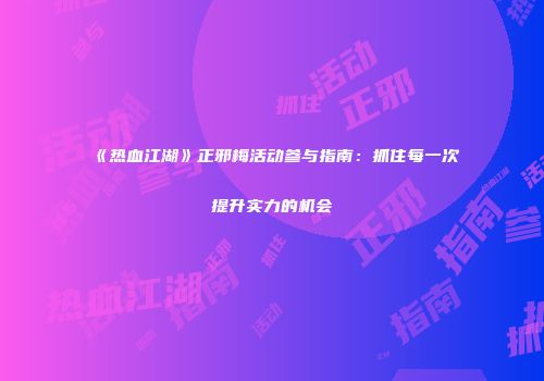 《热血江湖》正邪梅活动参与指南：抓住每一次提升实力的机会