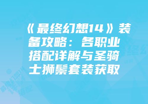 《最终幻想14》装备攻略：各职业搭配详解与圣骑士狮鬃套装获取