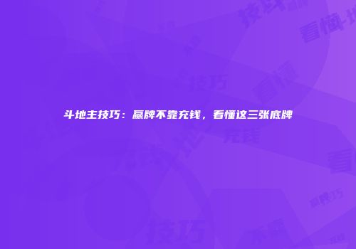斗地主技巧：赢牌不靠充钱，看懂这三张底牌