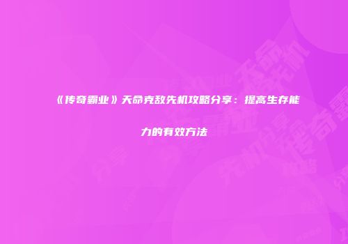 《传奇霸业》天命克敌先机攻略分享：提高生存能力的有效方法