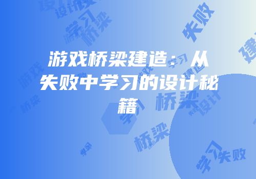 游戏桥梁建造：从失败中学习的设计秘籍