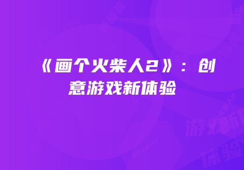 《画个火柴人2》：创意游戏新体验