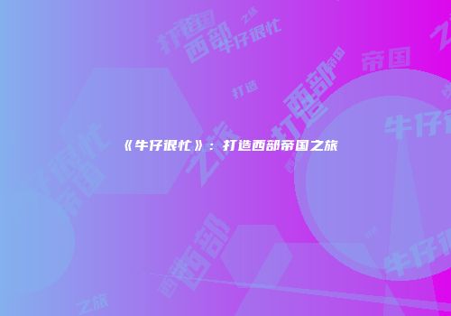 《牛仔很忙》：打造西部帝国之旅