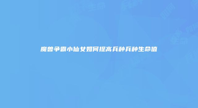 魔兽争霸小仙女如何提高兵种兵种生命值