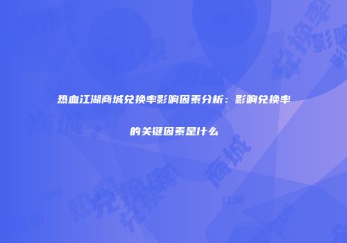 热血江湖商城兑换率影响因素分析：影响兑换率的关键因素是什么