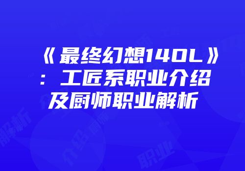 《最终幻想14OL》：工匠系职业介绍及厨师职业解析