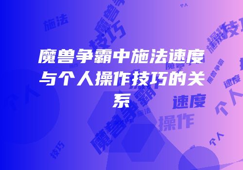 魔兽争霸中施法速度与个人操作技巧的关系