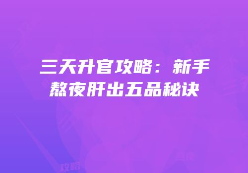 三天升官攻略：新手熬夜肝出五品秘诀