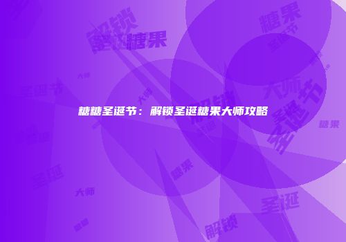 糖糖圣诞节：解锁圣诞糖果大师攻略