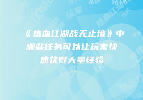 《热血江湖战无止境》中哪些任务可以让玩家快速获得大量经验
