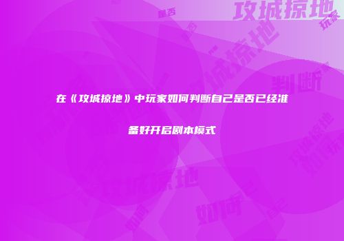 在《攻城掠地》中玩家如何判断自己是否已经准备好开启剧本模式