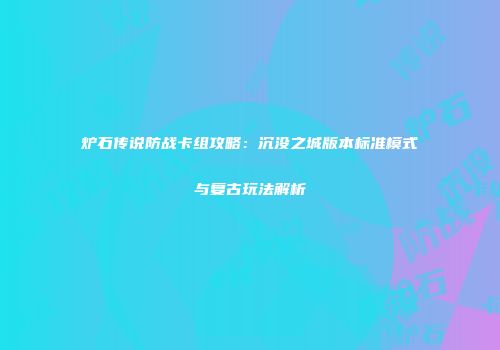 炉石传说防战卡组攻略：沉没之城版本标准模式与复古玩法解析