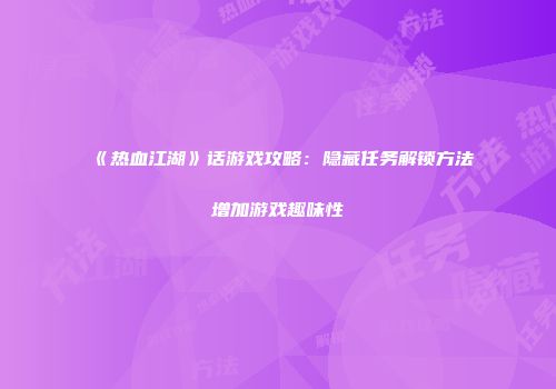 《热血江湖》话游戏攻略：隐藏任务解锁方法增加游戏趣味性