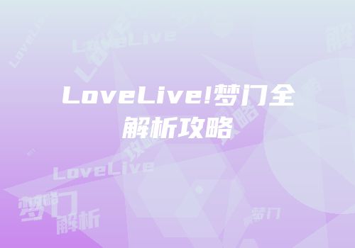 LoveLive!梦门全解析攻略