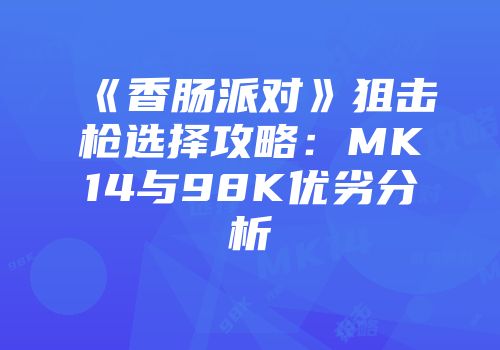 《香肠派对》狙击枪选择攻略：MK14与98K优劣分析