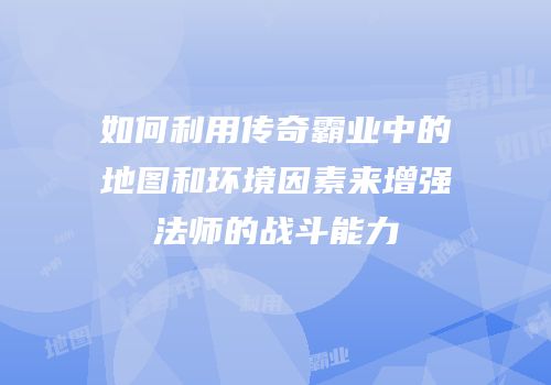 如何利用传奇霸业中的地图和环境因素来增强法师的战斗能力