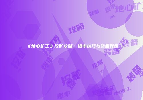 《地心矿工》挖矿攻略：爆率技巧与装备升级