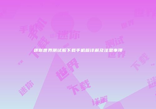 迷你世界测试服下载手机版详解及注意事项
