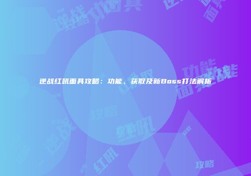 逆战红吼面具攻略：功能、获取及新Boss打法解析