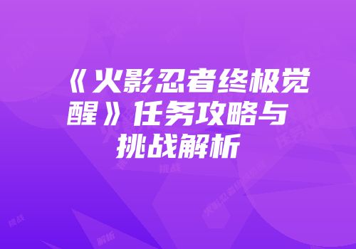《火影忍者终极觉醒》任务攻略与挑战解析