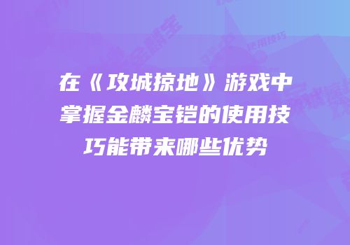 在《攻城掠地》游戏中掌握金麟宝铠的使用技巧能带来哪些优势