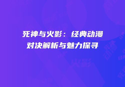 死神与火影：经典动漫对决解析与魅力探寻
