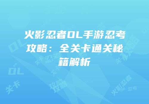 火影忍者OL手游忍考攻略：全关卡通关秘籍解析