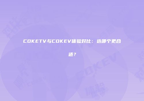 COKETV与COKEV体验对比：选哪个更合适？