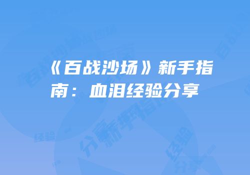《百战沙场》新手指南：血泪经验分享