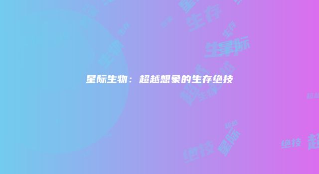 星际生物：超越想象的生存绝技