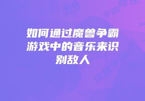 如何通过魔兽争霸游戏中的音乐来识别敌人